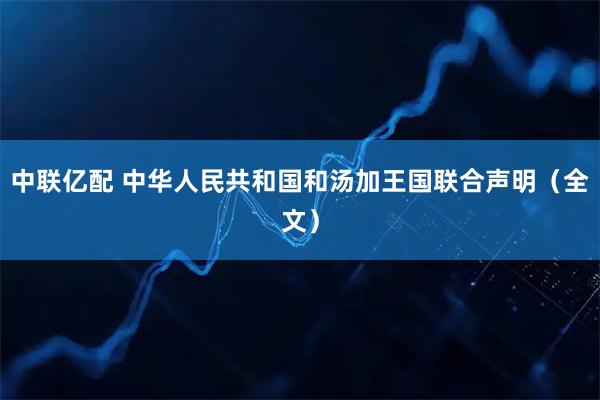 中联亿配 中华人民共和国和汤加王国联合声明（全文）