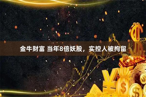 金牛财富 当年8倍妖股，实控人被拘留