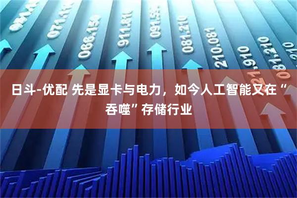日斗-优配 先是显卡与电力，如今人工智能又在“吞噬”存储行业
